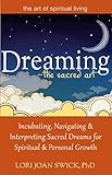 Dreaming-The Sacred Art: Incubating, Navigating and Interpreting Sacred Dreams for Spiritual and Per by PhD, Lori Joan Swick