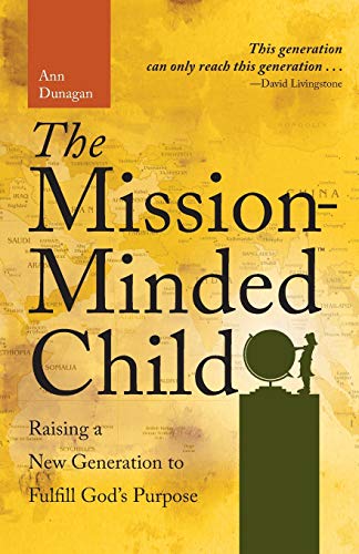 The Mission-Minded Child: Raising a New Generation to Fulfill God's Purpose by Ann Dunagan