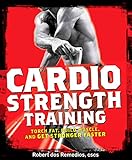 Cardio Strength Training: Torch Fat, Build Muscle, and Get Stronger Faster by Robert Dos Remedios