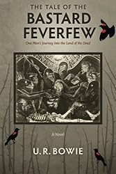 The Tale of the Bastard Feverfew: One Man's Journey into the Land of the Dead (The Collected Works of U.R. Bowie) (Volume 8)