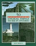 50 Even More Unusual Things to See in Ontario by Ron Brown
