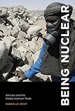 Being Nuclear: Africans And The Global Uranium Trade (The MIT Press)