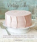 Vintage Cakes: Timeless Recipes for Cupcakes, Flips, Rolls, Layer, Angel, Bundt, Chiffon, and Icebox Cakes for Today's Sweet Tooth