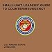 Small-Unit Leaders' Guide to Counterinsurgency: The Official U.S. Marine Corps Manual