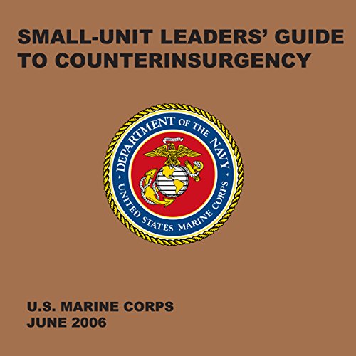 Small-Unit Leaders' Guide to Counterinsurgency: The Official U.S. Marine Corps Manual Small-Unit Leaders' Guide to Counterinsurgency: The Official U.S. Marine Corps Manual