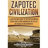 Zapotec Civilization: A Captivating Guide to the Pre-Columbian Cloud People Who Dominated the Valley of Oaxaca in Mesoamerica