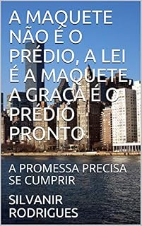 Livro A MAQUETE NÃO É O PRÉDIO, A LEI É A MAQUETE, A GRAÇA É O PRÉDIO PRONTO: A PROMESSA PRECISA SE CUMPRIR (A ESTRATÉGIA DE DEUS CRIADOR PARA SALVAR A HUMANIDADE Livro 1)