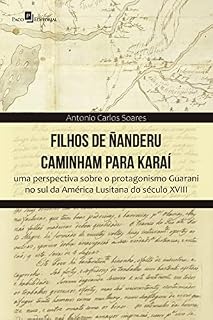 Livro Filhos de Ñanderu caminham para Karaí: Uma perspectiva sobre o protagonismo Guarani no sul da América Lusitana do século XVIII