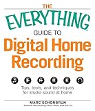 The Everything Guide to Digital Home Recording: Tips, tools, and techniques for studio sound at home by Marc Schonbrun