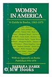 Women in America : A Guide to Books, 1963-1975, with an Appendix on Books Published 1976-1979, Haber, Barbara, 025200826X