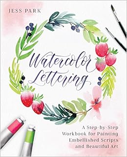 Watercolor Lettering: A Step-by-Step Workbook for Painting Embellished Scripts and Beautiful Art, by Jess Park