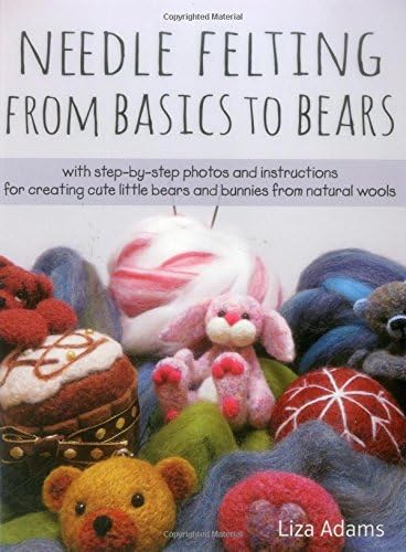 Needle Felting From Basics to Bears: With Step-by-Step Photos and Instructions for Creating Cute Little Bears and Bunnies from Natural Wools