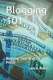 Blogging 101: Blogging Your Way To Profit! by Larry A. Blake
