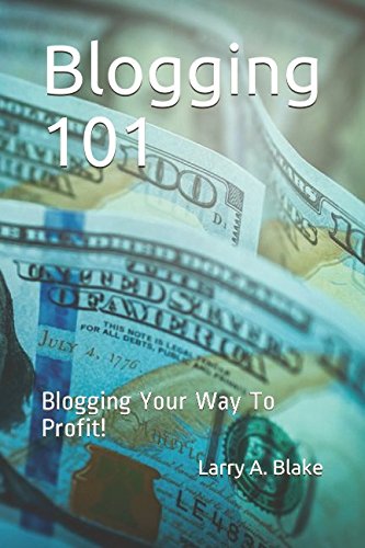 Blogging 101: Blogging Your Way To Profit! by Larry A. Blake