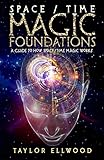 Space/Time Magic Foundations: A Guide to How Space/Time Magic Works (How Space Time Magic Works Book by Taylor Ellwood