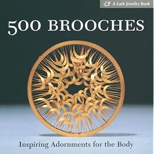 500 Brooches: Inspiring Adornments for the Body [A Lark Jewelry Book]