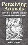Perceiving Animals: Humans and Beasts in Early Modern English Culture