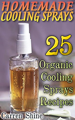 Homemade Cooling Sprays: 25 Organic Cooling Sprays Recipes by [Shine, Carren]