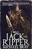 I Was Jack The Ripper by Michael Bray