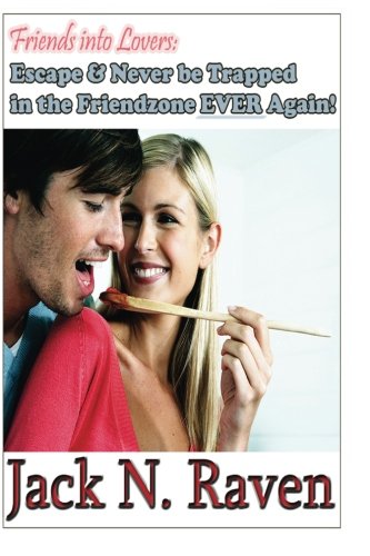Friends into Lovers: Escape and Never be Trapped In The Friendzone Ever Again!