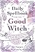 Daily Spellbook for the Good Witch: Quick, Simple, and Practical Magic for Every Day of the Year by Patti Wigington