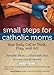 Small Steps for Catholic Moms: Your Daily Call to Think, Pray, and Act (Catholicmom.Com Book)
