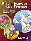 Birds, Flowers and Friends Stained Glass Pattern Book (Dover Stained Glass Instruction) by Jody Wright