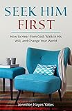 Seek Him First: How to Hear from God, Walk in His Will, and Change Your World by 