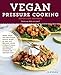 Vegan Pressure Cooking, Revised and Expanded: More than 100 Delicious Grain, Bean, and One-Pot Recipes Using a Traditional or Electric Pressure Cooker or Instant Pot® by JL Fields