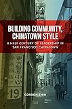 Building Community, Chinatown Style: A Half Century of Leadership in San Francisco Chinatown by