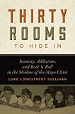 Thirty Rooms to Hide In: Insanity, Addiction, and Rock 'n' Roll in the Shadow of the Mayo Clinic by Luke Longstreet Sullivan
