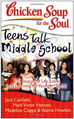 Chicken Soup for the Soul: Teens Talk Middle School: 101 Stories of Life, Love, and Learning for Younger Teens