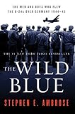 The Wild Blue: The Men and Boys Who Flew the B-24s Over Germany 1944-45 by Stephen E. Ambrose