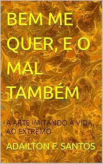 Livro BEM ME QUER, E O MAL TAMBÉM: A ARTE IMITANDO A VIDA, AO EXTREMO