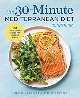 The 30-Minute Mediterranean Diet Cookbook: 101 Easy, Flavorful Recipes for Lifelong Health, by Deanna Segrave-Daly RD Serena Ball RD The 30-Minute Mediterranean Diet Cookbook: 101 Easy, Flavorful Recipes for Lifelong Health, by Deanna Segrave-Daly RD Serena Ball RD