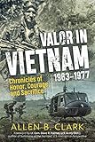 Valor in Vietnam: Chronicles of Honor, Courage and Sacrifice: 1963 - 1977 by Allen B. Clark, Lt. Gen. Dave R. Palmer US Army (Ret)