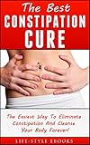Constipation: The Best CONSTIPATION Cure - The Easiest Way To Eliminate Constipation And Cleanse Your Body Forever!: (constipation, constipation cure, constipation remedies, constipation books)