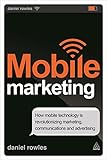 Mobile Marketing: How Mobile Technology is Revolutionizing Marketing, Communications and Advertising by