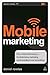 Mobile Marketing: How Mobile Technology is Revolutionizing Marketing, Communications and Advertising by