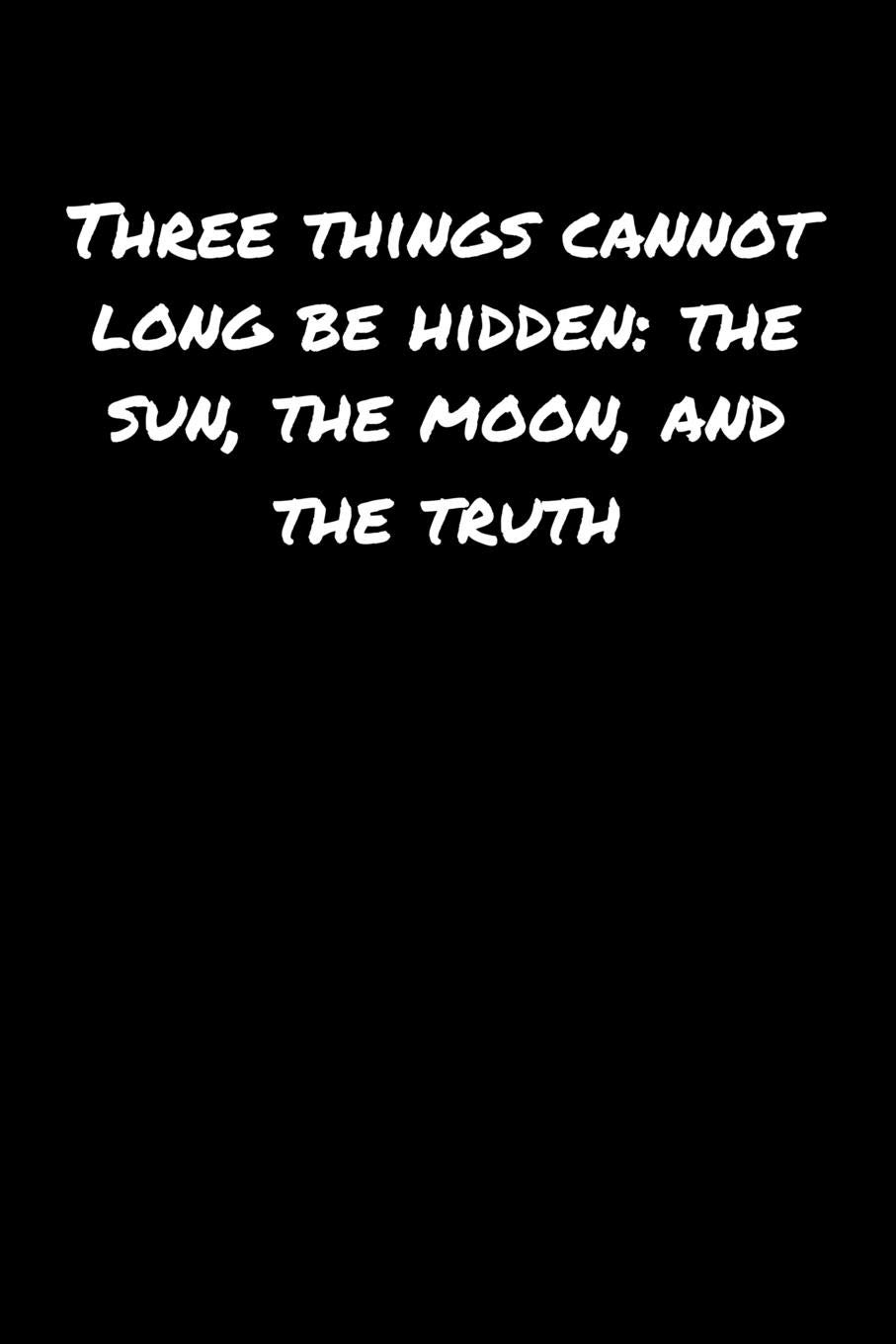 Three Things Cannot Long Be Hidden The Sun The Moon And The Truth A Soft Cover Blank Lined Journal To Jot Down Ideas Memories Goals And Anything Else That Comes To Mind