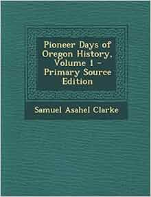 Pioneer Days Of Oregon History Volume 1 Samuel Asahel