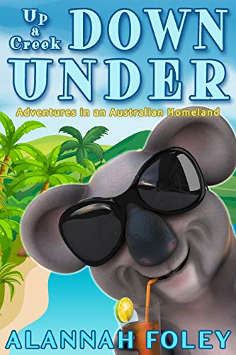 Up a Creek Down Under: Adventures in an Australian Homeland (Travels Down Under Book 2) by Alannah Foley