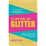 A Life Full of Glitter: A Guide to Positive Thinking, Self-Acceptance, and Finding Your Sparkle in a (Sometimes) Negative World