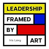 Leadership Framed by Art: Business & Management Skills by Iris Lavy