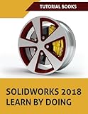 SOLIDWORKS 2018 Learn by doing: Part, Assembly, Drawings, Sheet metal, Surface Design, Mold Tools, Weldments, DimXpert, and Rendering by Tutorial Books
