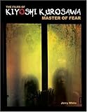 The Films of Kiyoshi Kurosawa: Master of Fear by Jerry White