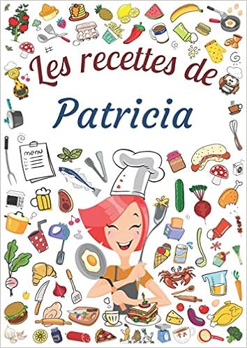 Les Recettes De Patricia Cahier De Recettes A Remplir Pour 100 Recettes Prenom Personnalise Patricia Cadeau D Anniversaire Pour Femme Maman Format 21 X 29 7 Cm French Edition