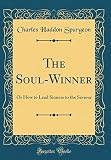 The Soul-Winner: Or How to Lead Sinners to the Saviour (Classic Reprint) by