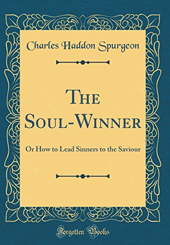 The Soul-Winner: Or How to Lead Sinners to the Saviour (Classic Reprint) by Charles Haddon Spurgeon