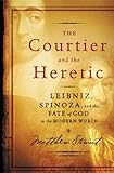 The Courtier and the Heretic: Leibniz, Spinoza, and the Fate of God in the Modern World